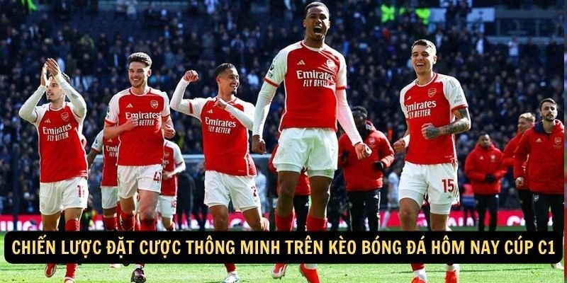 Chien luoc dat cuoc thong minh tren keo bong da hom nay cup C1