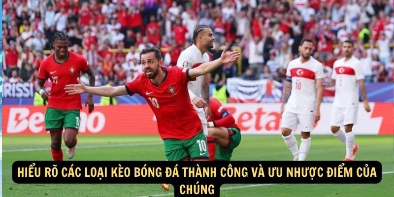 Hiểu rõ các loại kèo bóng đá thành công và ưu nhược điểm của chúng